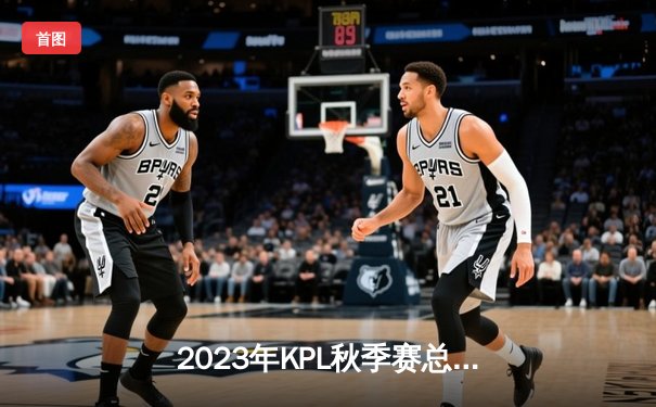 2023年KPL秋季赛总决赛：成都AG超玩会逆袭夺冠，一诺斩获FMVP