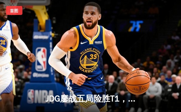 JDG鏖战五局险胜T1，369超神剑魔锁定S13半决赛席位