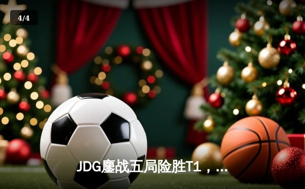 JDG鏖战五局险胜T1，369超神剑魔锁定S13半决赛席位 - 4