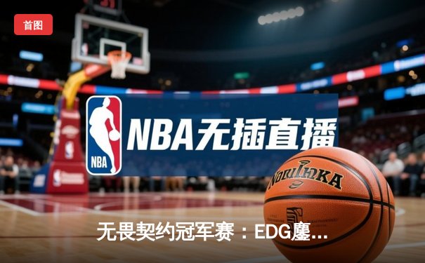 无畏契约冠军赛：EDG鏖战五局力克PRX，中国战队首进四强创历史