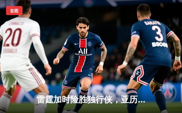 雷霆加时险胜独行侠，亚历山大40分主宰天王山之战