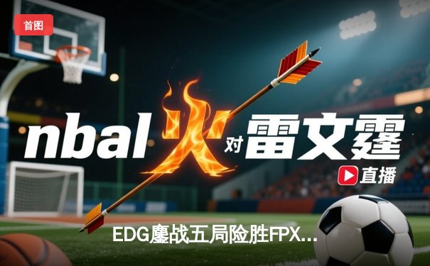 EDG鏖战五局险胜FPX，Viper霞漫天飞羽锁定季后赛胜者组