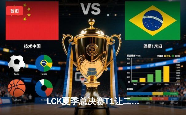 LCK夏季总决赛T1让二追三惊险夺冠，Faker五局苦战率队重返荣耀之巅