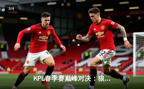 KPL春季赛巅峰对决：狼队让二追三险胜eStar，小胖关键抢龙锁定胜局 - 3