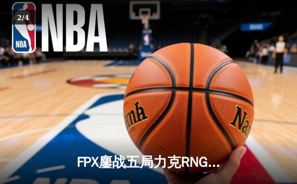 FPX鏖战五局力克RNG，翔掌门卢锡安主宰决胜局 - 2