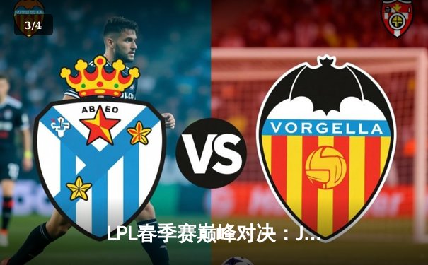 LPL春季赛巅峰对决：JDG鏖战五局力克TES，Knight沙皇关键推助队登顶 - 3