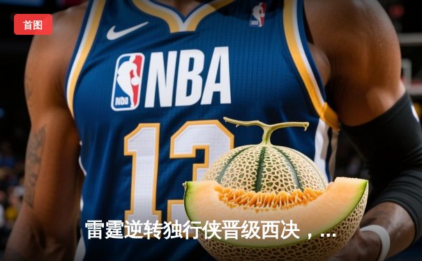 雷霆逆转独行侠晋级西决，亚历山大34分导演22分惊天翻盘