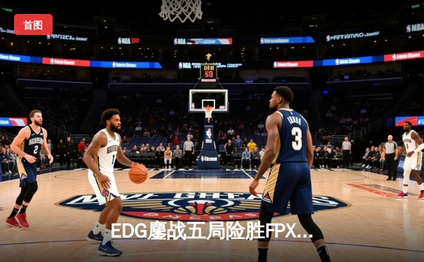 EDG鏖战五局险胜FPX，Scout超神佐伊锁定季后赛关键胜利