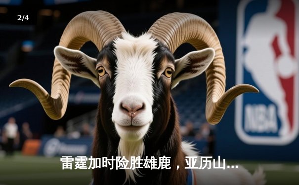 雷霆加时险胜雄鹿，亚历山大50分创生涯新高 - 2