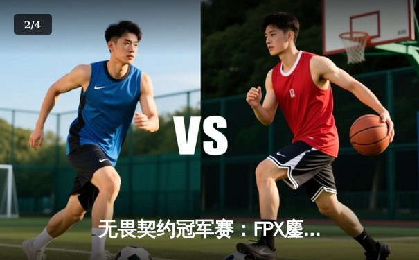无畏契约冠军赛：FPX鏖战五局力克GEN，Zyppan关键局五杀锁定胜局 - 2