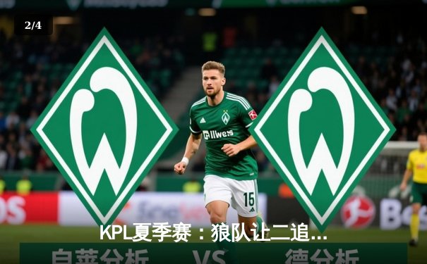 KPL夏季赛：狼队让二追三惊天逆转，小胖澜四杀定乾坤 - 2