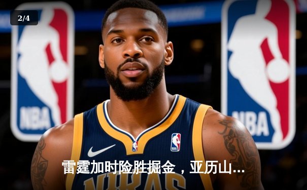 雷霆加时险胜掘金，亚历山大关键抢断锁定胜局 - 2