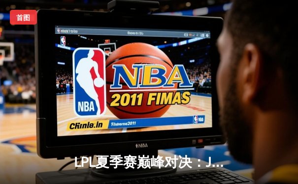 LPL夏季赛巅峰对决：JDG鏖战五局险胜TES，Kanavi神僧踢出冠军路