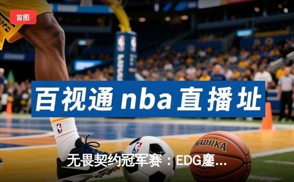 无畏契约冠军赛：EDG鏖战五局力克GEN，亚洲之光闪耀全球总决赛