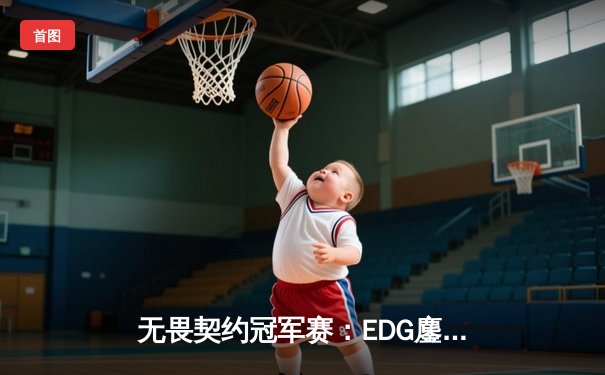 无畏契约冠军赛：EDG鏖战五局力克TE，康康关键局狂揽四杀锁定胜局