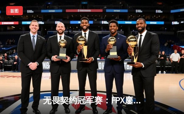 无畏契约冠军赛：FPX鏖战五局力克GEN，成为首支晋级四强的中国战队