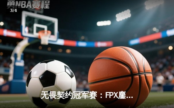 无畏契约冠军赛：FPX鏖战五局力克GEN，Zyppan关键局五杀锁定胜局 - 3