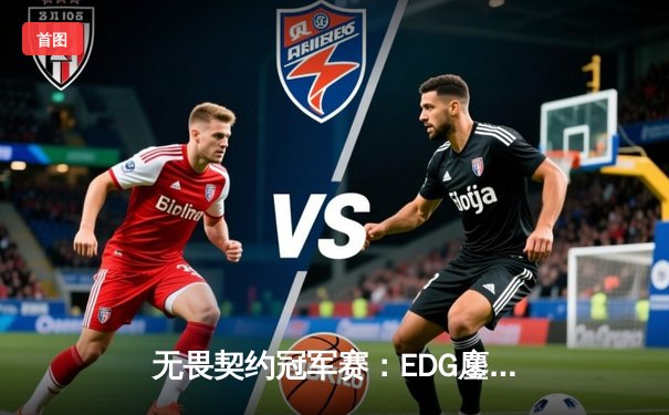 无畏契约冠军赛：EDG鏖战五局力克PRX，CN赛区首夺全球总冠军