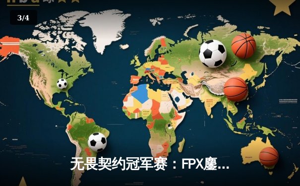无畏契约冠军赛：FPX鏖战五局力克GEN，Zyppan关键局五杀锁定胜局 - 3