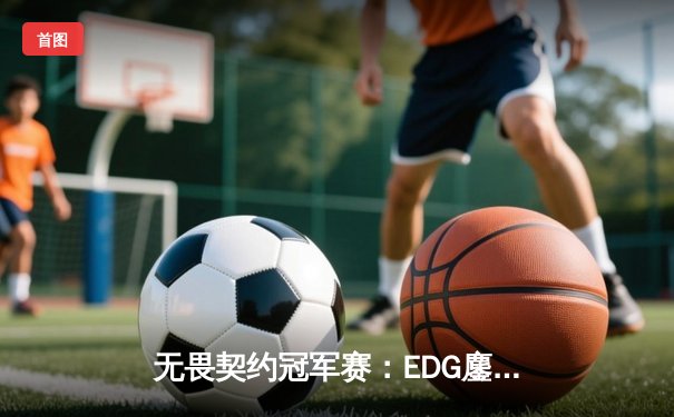 无畏契约冠军赛：EDG鏖战五局力克PRX，CN赛区首夺全球总冠军