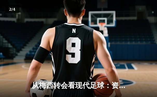 从梅西转会看现代足球：资本、数据与运动员自主权的博弈 - 2