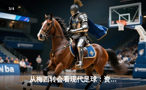 从梅西转会看现代足球：资本、数据与运动员自主权的博弈 - 3