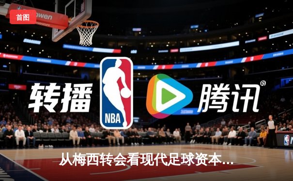 从梅西转会看现代足球资本运作与竞技伦理的博弈